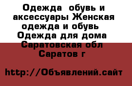 Одежда, обувь и аксессуары Женская одежда и обувь - Одежда для дома. Саратовская обл.,Саратов г.